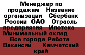 Менеджер по продажам › Название организации ­ Сбербанк России, ОАО › Отрасль предприятия ­ Ипотека › Минимальный оклад ­ 1 - Все города Работа » Вакансии   . Камчатский край